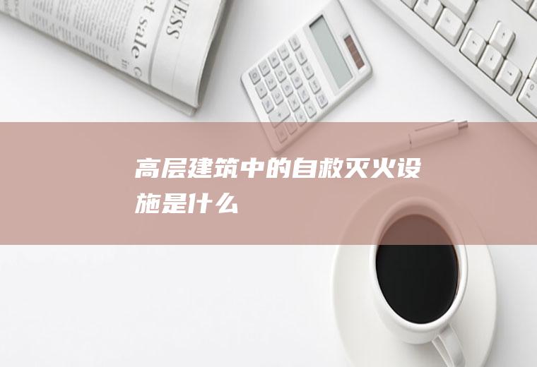 高层建筑中的自救灭火设施是什么