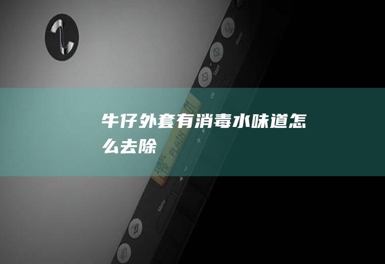 牛仔外套有消毒水味道怎么去除