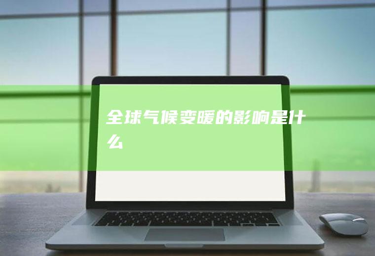 全球气候变暖的影响是什么