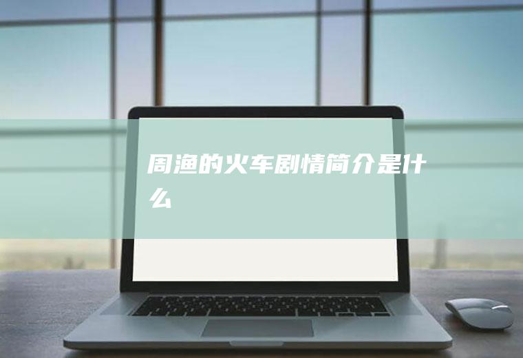 《周渔的火车》剧情简介是什么