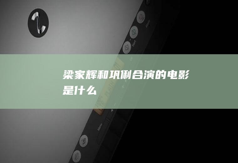 梁家辉和巩俐合演的电影是什么