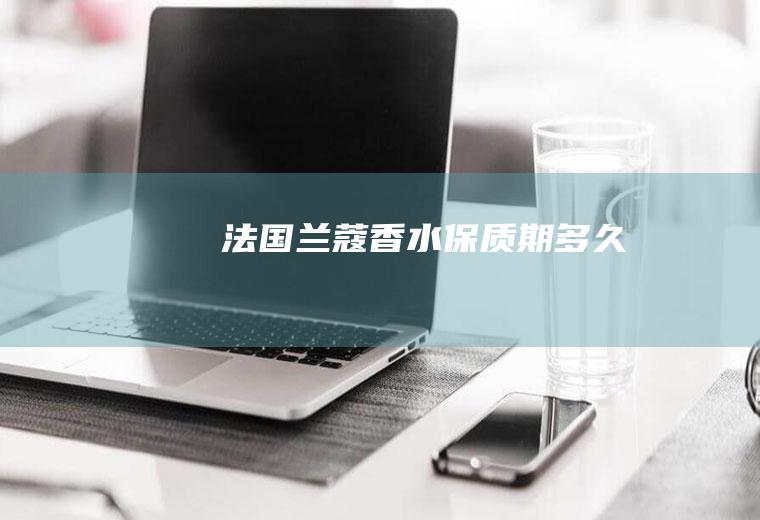 法国兰蔻香水保质期多久