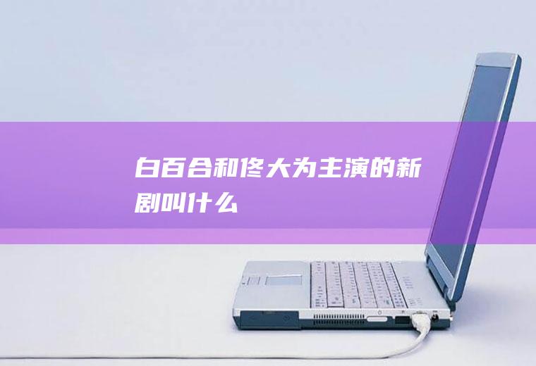白百合和佟大为主演的新剧叫什么
