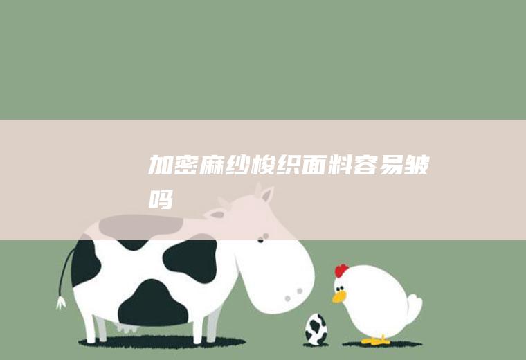 加密麻纱梭织面料容易皱吗