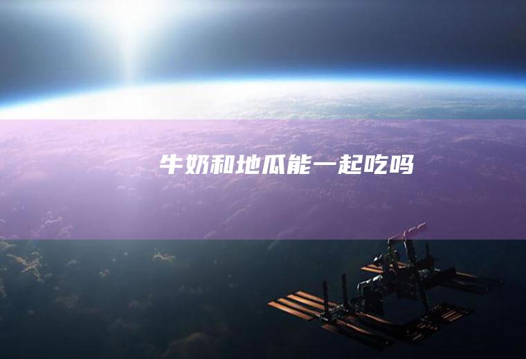 牛奶和地瓜能一起吃吗