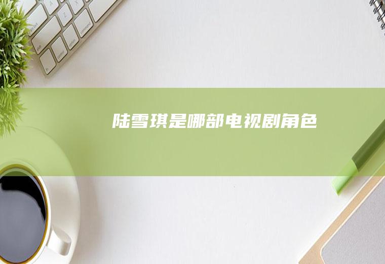 陆雪琪是哪部电视剧角色