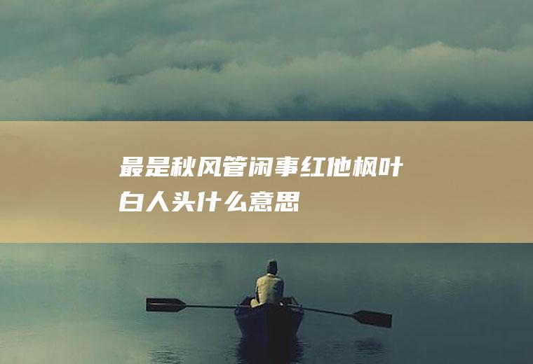 最是秋风管闲事红他枫叶白人头