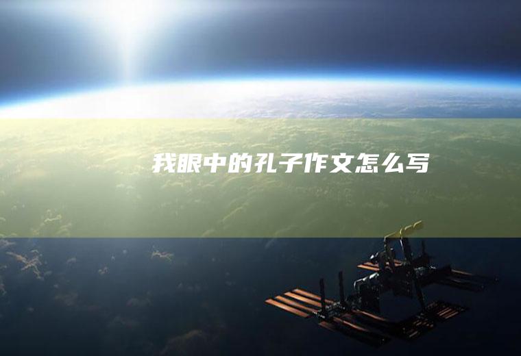 我眼中的孔子作文怎么写