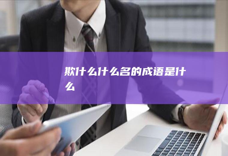 欺什么什么名的成语是什么