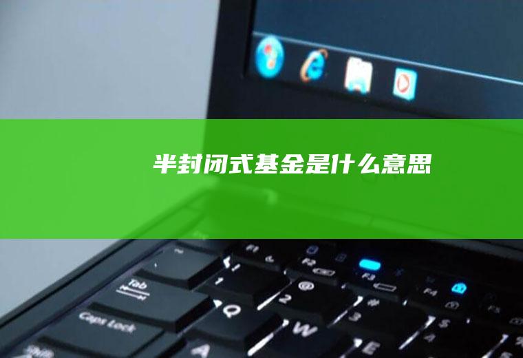 半封闭式基金是什么意思
