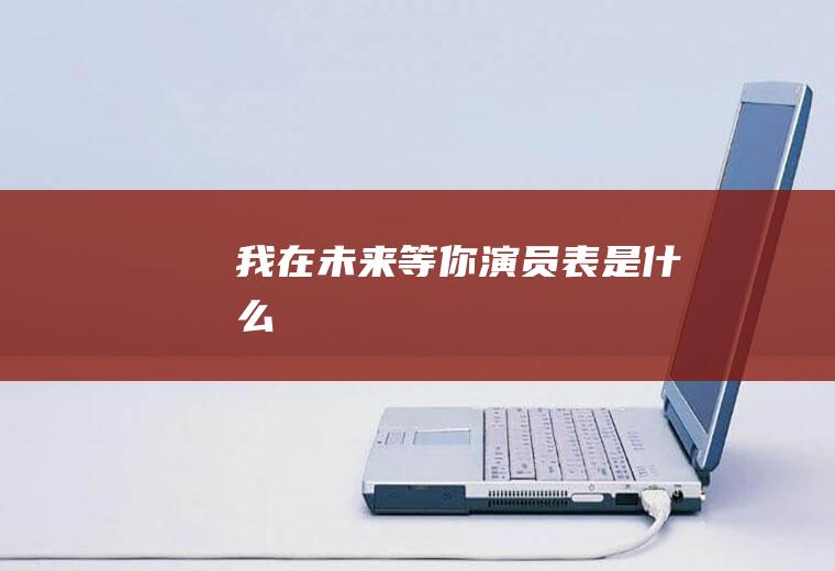 《我在未来等你》演员表是什么