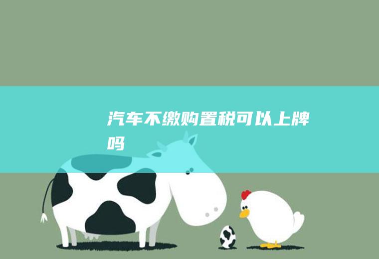 汽车不缴购置税可以上牌吗