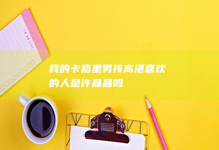 《我的卡路里男孩》高湛喜欢的人是许晶晶吗