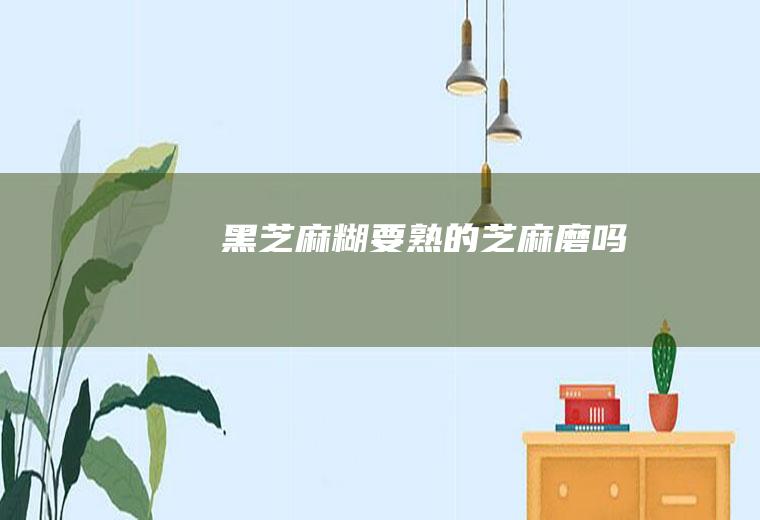 黑芝麻糊要熟的芝麻磨吗