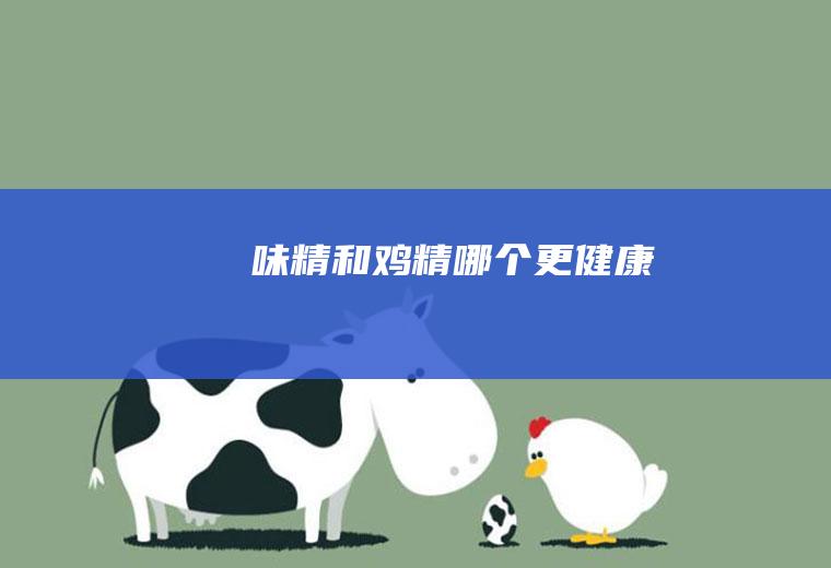 味精和鸡精哪个更健康