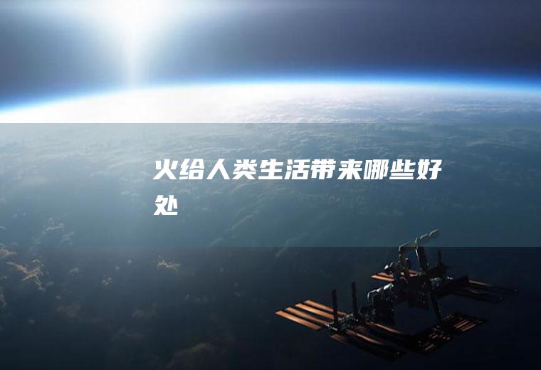 火给人类生活带来哪些好处