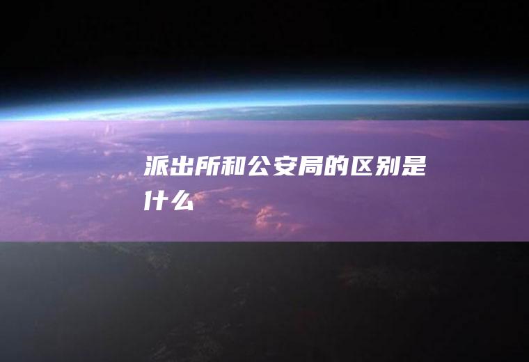 派出所和局的区别是什么