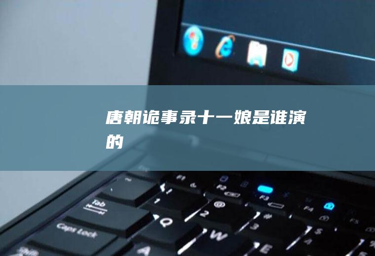 《唐朝诡事录》十一娘是谁演的