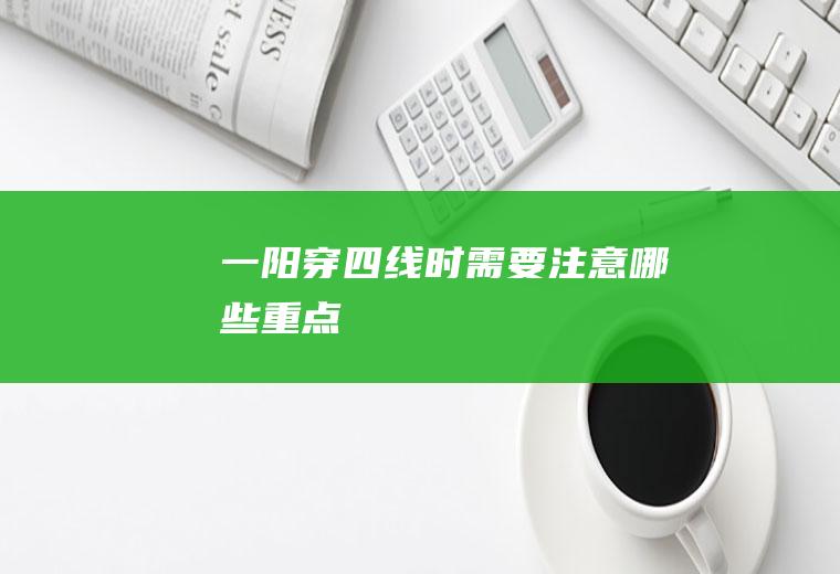 一阳穿四线时需要注意哪些重点