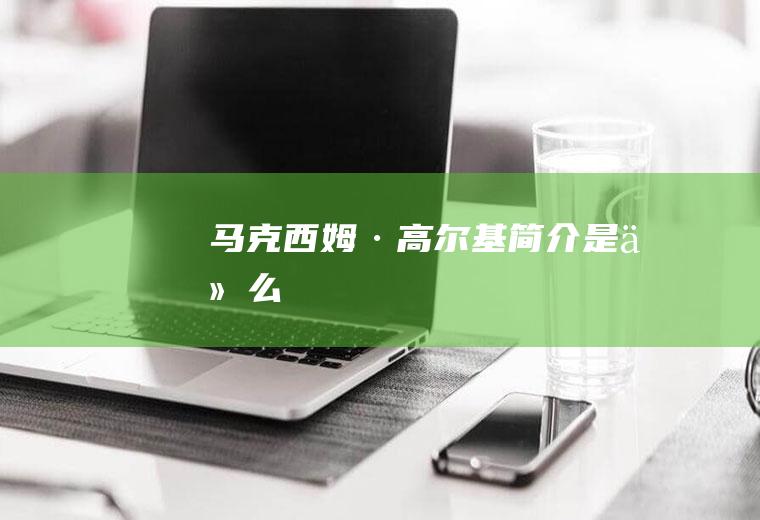 马克西姆·高尔基简介是什么