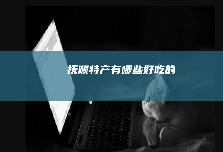 抚顺特产有哪些好吃的