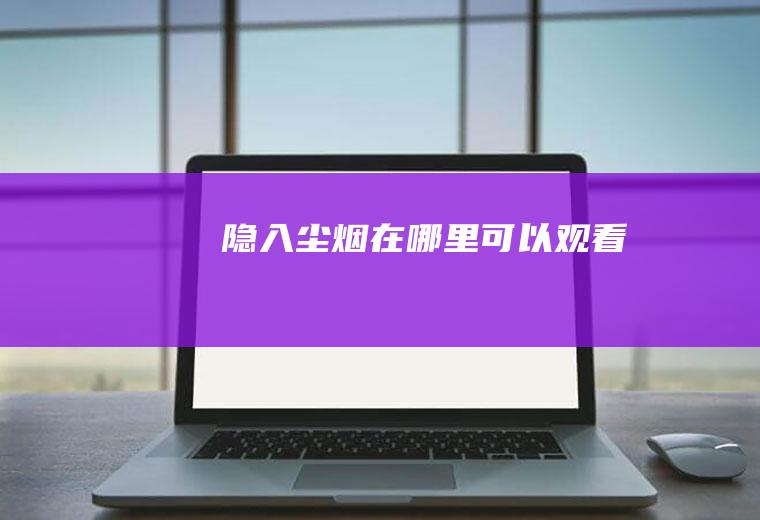 《隐入尘烟》在哪里可以观看