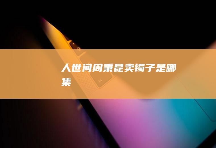 《人世间》周秉昆卖镯子是哪集
