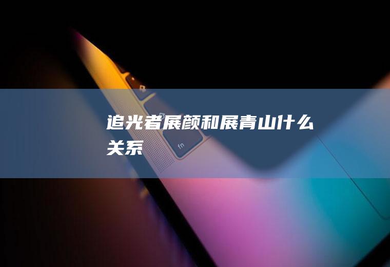《追光者》展颜和展青山什么关系