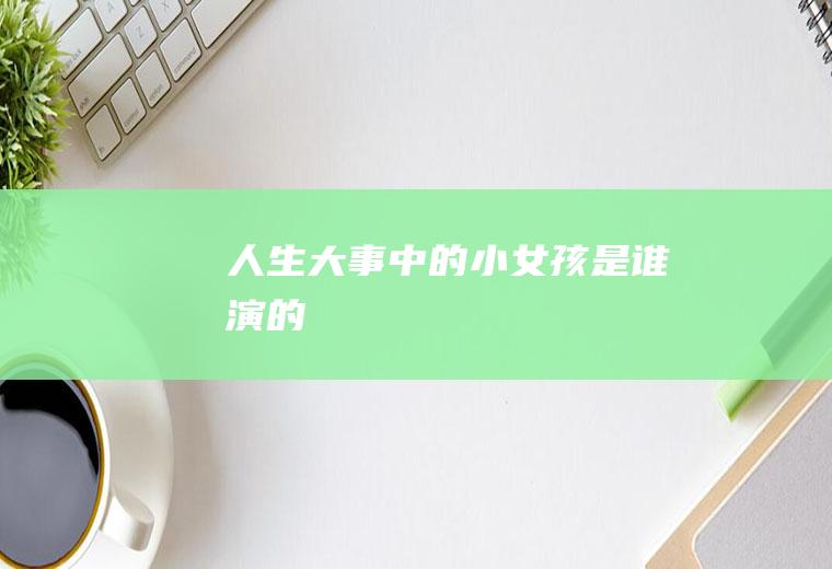 《人生大事》中的小女孩是谁演的