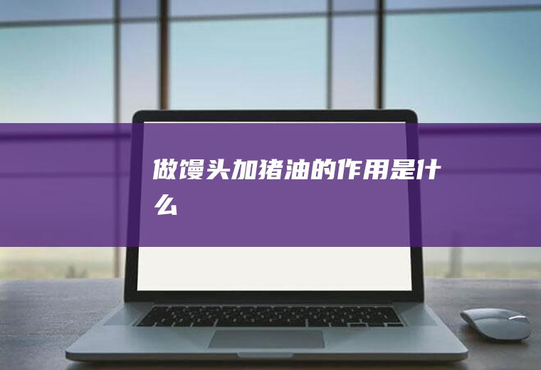 做馒头加猪油的作用是什么