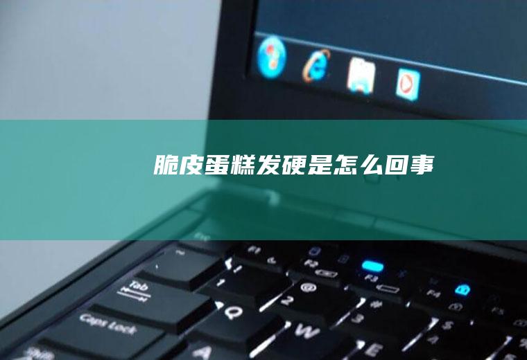 脆皮蛋糕发硬是怎么回事