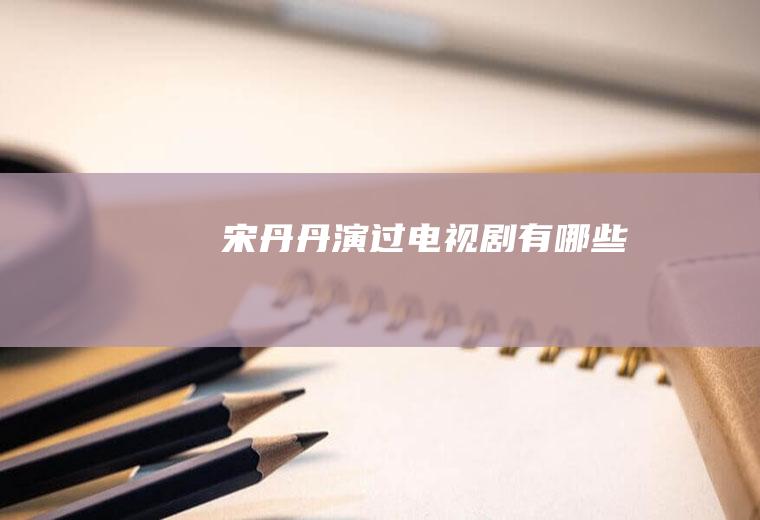 宋丹丹演过电视剧有哪些