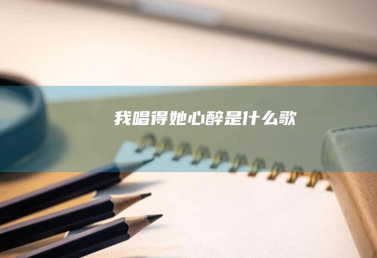 我唱得她心醉是什么歌
