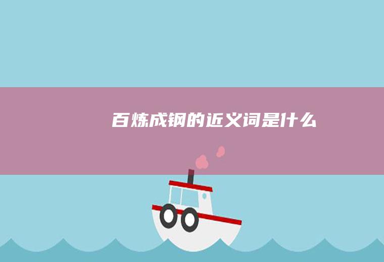 百炼成钢的近义词是