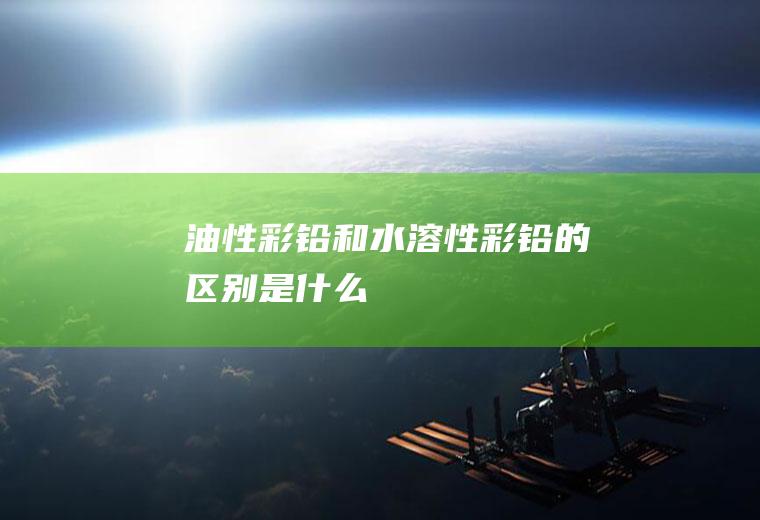 油性彩铅和水溶性彩铅的区别是什么