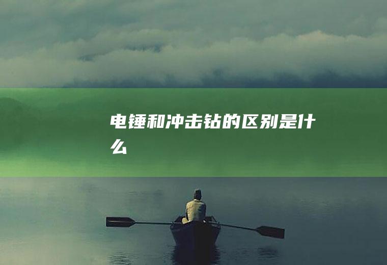 电锤和冲击钻的区别是什么