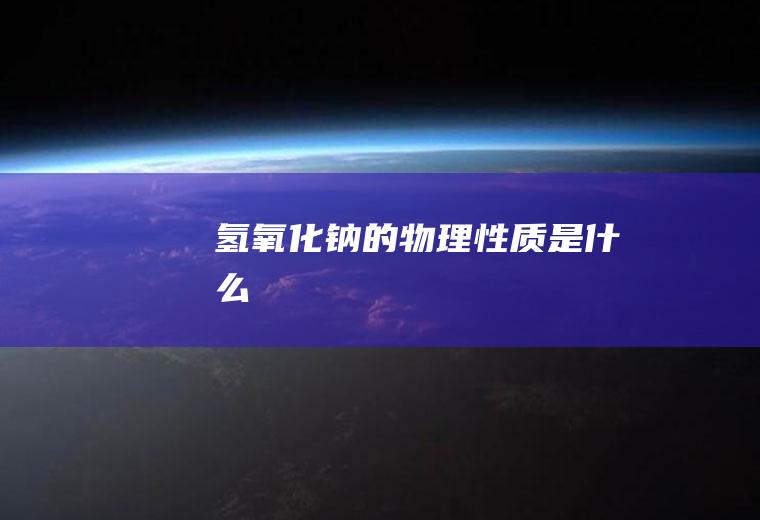 氢氧化钠的物理性质是什么