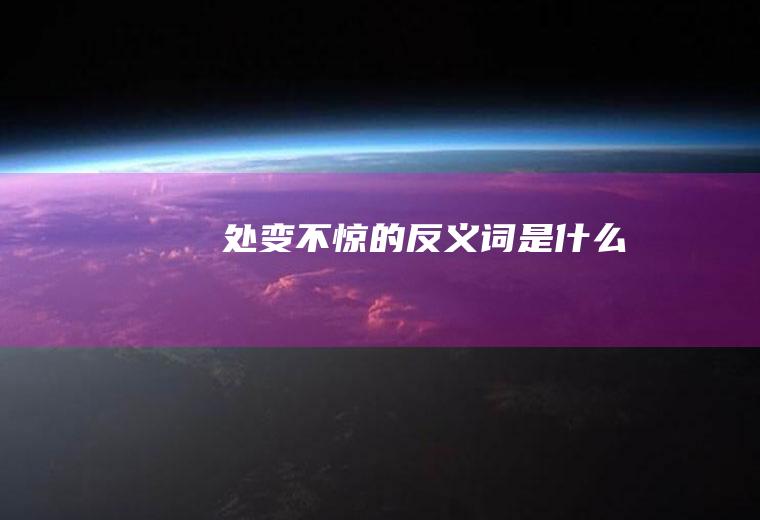 处变不惊的反义词是什么