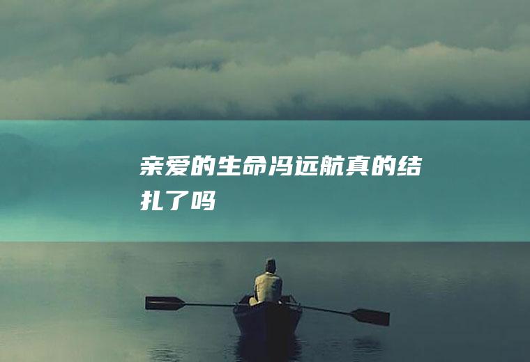 《亲爱的生命》冯远航真的结扎了吗