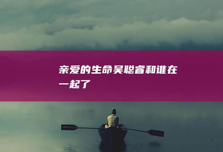 《亲爱的生命》吴聪睿和谁在一起了