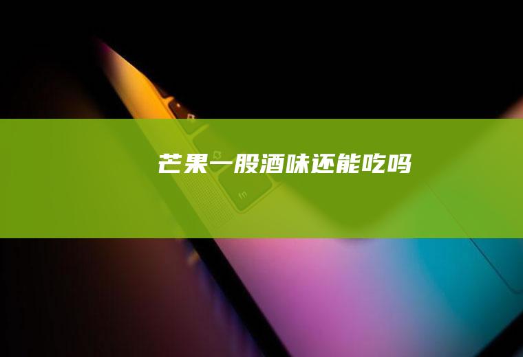 芒果一股酒味还能吃吗