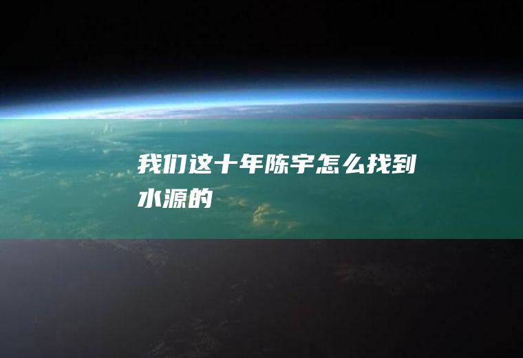 《我们这十年》陈宇怎么找到水源的
