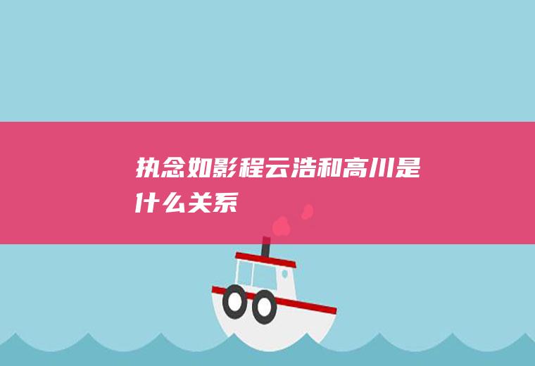 《执念如影》程云浩和高川是什么关系