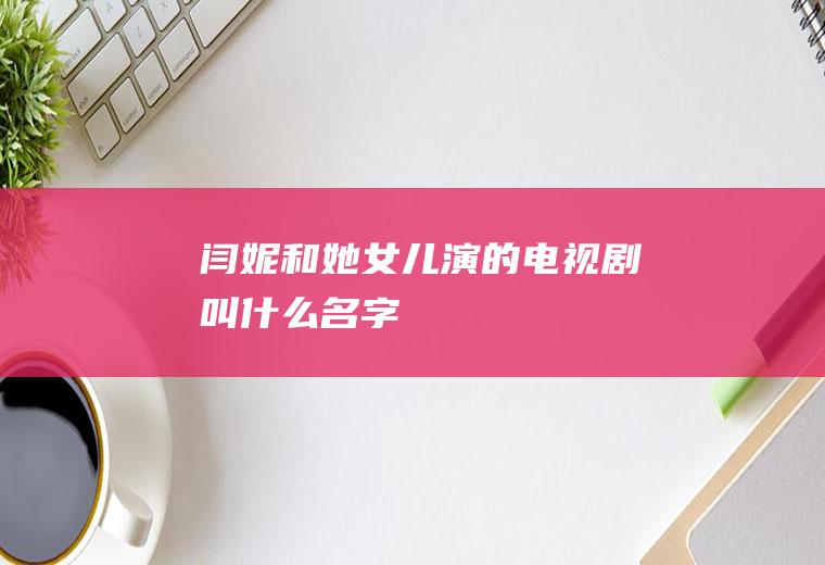 闫妮和她女儿演的电视剧叫什么名字