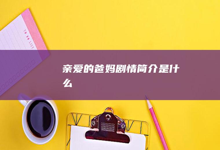 《亲爱的爸妈》剧情简介是什么