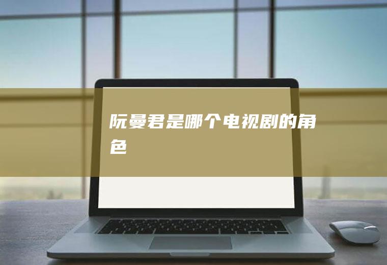 阮曼君是哪个电视剧的角色