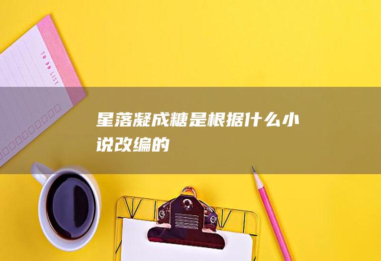 《星落凝成糖》是根据什么小说改编的