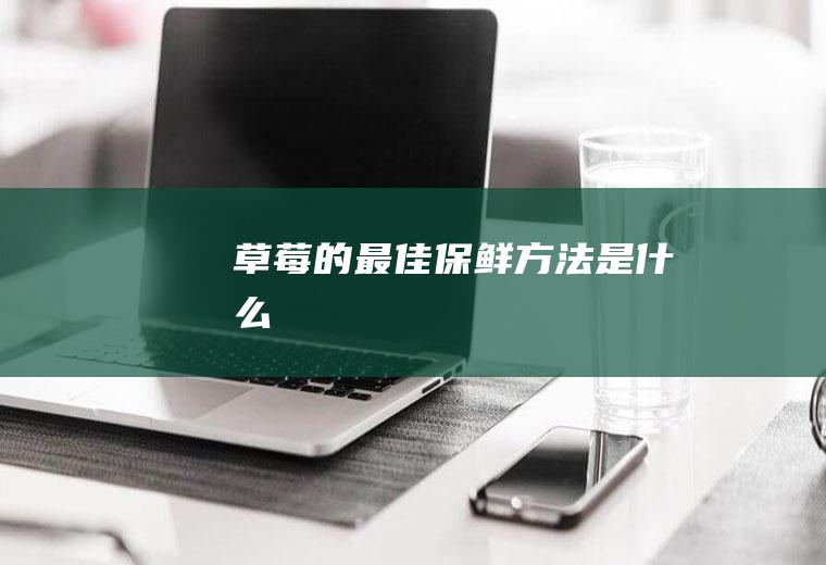 草莓的最佳保鲜方法是什么
