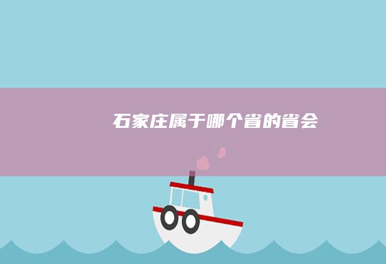 石家庄属于哪个省的省会