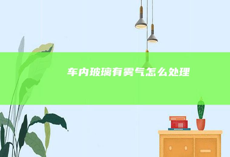 车内玻璃有雾气怎么处理